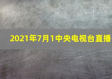 2021年7月1中央电视台直播