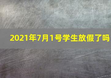 2021年7月1号学生放假了吗