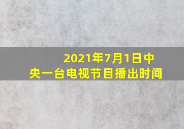 2021年7月1日中央一台电视节目播出时间