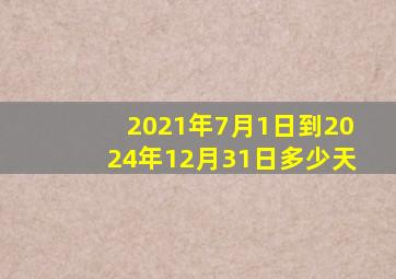 2021年7月1日到2024年12月31日多少天