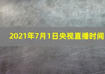 2021年7月1日央视直播时间