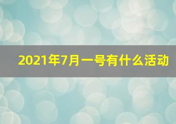 2021年7月一号有什么活动