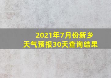 2021年7月份新乡天气预报30天查询结果