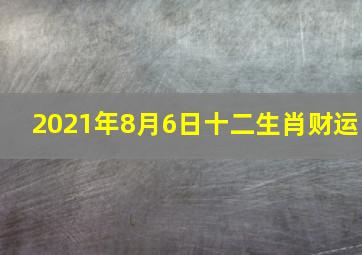 2021年8月6日十二生肖财运