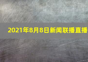 2021年8月8日新闻联播直播