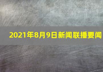 2021年8月9日新闻联播要闻