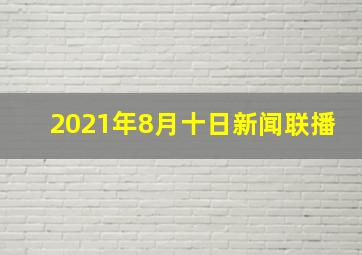 2021年8月十日新闻联播