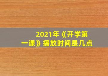 2021年《开学第一课》播放时间是几点