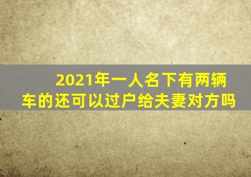 2021年一人名下有两辆车的还可以过户给夫妻对方吗