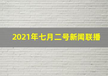 2021年七月二号新闻联播