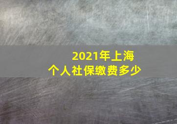 2021年上海个人社保缴费多少