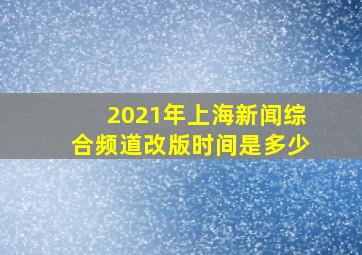 2021年上海新闻综合频道改版时间是多少