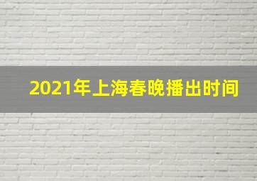 2021年上海春晚播出时间