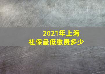 2021年上海社保最低缴费多少