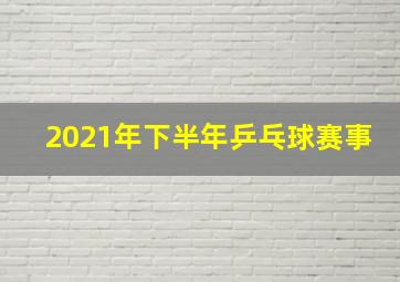 2021年下半年乒乓球赛事