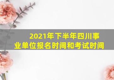 2021年下半年四川事业单位报名时间和考试时间