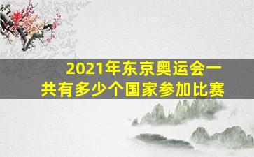 2021年东京奥运会一共有多少个国家参加比赛