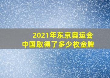 2021年东京奥运会中国取得了多少枚金牌