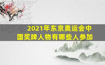 2021年东京奥运会中国奖牌人物有哪些人参加