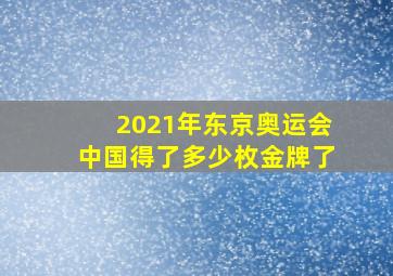 2021年东京奥运会中国得了多少枚金牌了