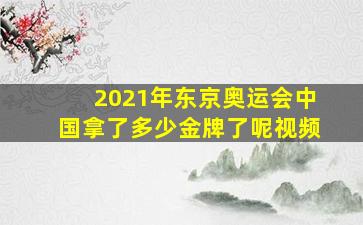 2021年东京奥运会中国拿了多少金牌了呢视频