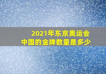 2021年东京奥运会中国的金牌数量是多少