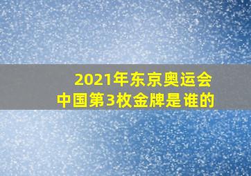 2021年东京奥运会中国第3枚金牌是谁的