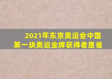 2021年东京奥运会中国第一块奥运金牌获得者是谁