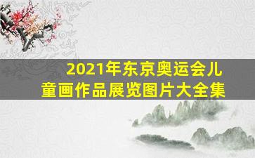 2021年东京奥运会儿童画作品展览图片大全集