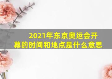 2021年东京奥运会开幕的时间和地点是什么意思