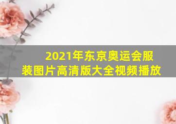 2021年东京奥运会服装图片高清版大全视频播放