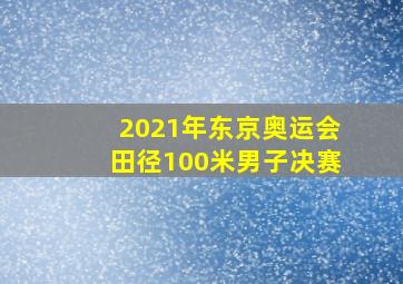 2021年东京奥运会田径100米男子决赛