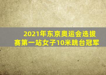 2021年东京奥运会选拔赛第一站女子10米跳台冠军