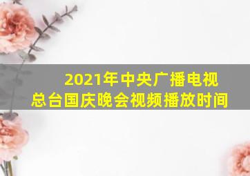 2021年中央广播电视总台国庆晚会视频播放时间