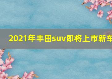 2021年丰田suv即将上市新车