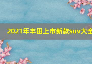 2021年丰田上市新款suv大全