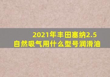 2021年丰田塞纳2.5自然吸气用什么型号润滑油