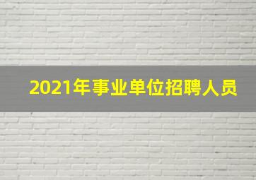 2021年事业单位招聘人员