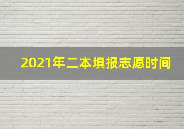 2021年二本填报志愿时间