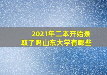 2021年二本开始录取了吗山东大学有哪些