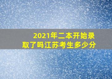 2021年二本开始录取了吗江苏考生多少分