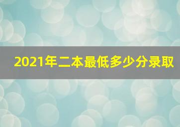 2021年二本最低多少分录取