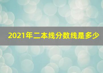 2021年二本线分数线是多少