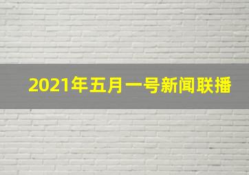 2021年五月一号新闻联播