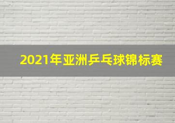 2021年亚洲乒乓球锦标赛