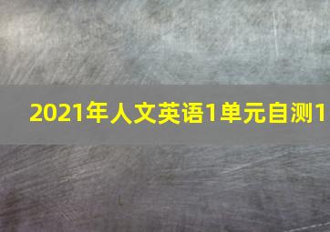 2021年人文英语1单元自测1