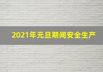 2021年元旦期间安全生产