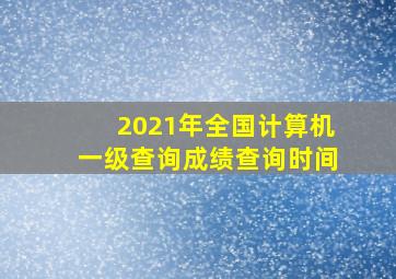 2021年全国计算机一级查询成绩查询时间