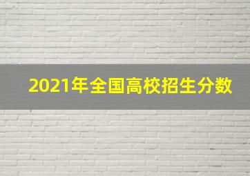 2021年全国高校招生分数