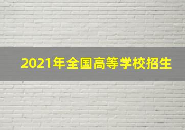 2021年全国高等学校招生